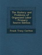 The History and Problems of Organized Labor di Frank Tracy Carlton edito da Nabu Press