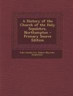 A History of the Church of the Holy Sepulchre, Northampton di John Charles Cox, Robert Meyricke Serjeantson edito da Nabu Press