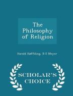 The Philosophy Of Religion - Scholar's Choice Edition di Harald Hoffding, B E Meyer edito da Scholar's Choice