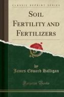 Soil Fertility And Fertilizers (classic Reprint) di James Edward Halligan edito da Forgotten Books