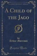 A Child Of The Jago (classic Reprint) di Arthur Morrison edito da Forgotten Books