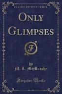 Only Glimpses (classic Reprint) di M L McMurphy edito da Forgotten Books