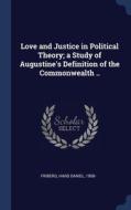 Love And Justice In Political Theory; A Study Of Augustine's Definition Of The Commonwealth .. di Hans Daniel Friberg edito da Sagwan Press