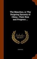 The Manchus, Or The Reigning Dynasty Of China; Their Rise And Progress ... di John Ross edito da Arkose Press