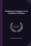 Preliminary Catalogue of the Crayfishes of Kansas di Walter Faxon edito da CHIZINE PUBN