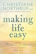 Making Life Easy: How the Divine Inside Can Heal Your Body and Your Life di Christiane Northrup edito da HAY HOUSE