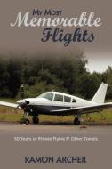 My Most Memorable Flights: 50 Years of Private Flying & Other Travels di Archer Ramon Archer edito da AUTHORHOUSE