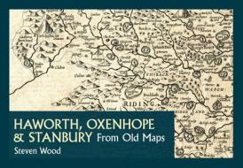 Haworth, Oxenhope & Stanbury from Old Maps di Steven Wood edito da Amberley Publishing