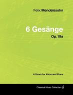 Felix Mendelssohn - 6 Gesänge - Op.19a - A Score for Voice and Piano di Felix Mendelssohn edito da Masterson Press