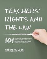 Teachers' Rights and the Law: 101 Legal Questions and Answers to the Most Relevant Legal Problems Facing California Public School Teachers di Robert M. Cuen edito da Createspace