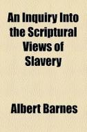 An Inquiry Into The Scriptural Views Of Slavery di Albert Barnes edito da General Books Llc