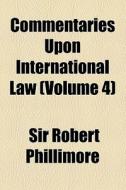 Commentaries Upon International Law (volume 4) di Robert Phillimore, Sir Robert Phillimore edito da General Books Llc