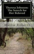 Theresa Johnson: The Search for Her Beloved di Mattie Roberts edito da Createspace