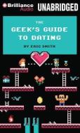 The Geek's Guide to Dating di Eric Smith edito da Brilliance Audio