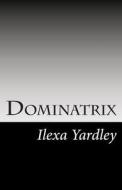 Dominatrix di Ilexa Yardley edito da Createspace
