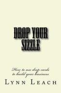 Drop Your Sizzle: How to Use Drop Cards to Build Your Business di Lynn Leach edito da Createspace