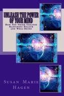 Unleash the Power of Your Mind: How You Think Can Create Happiness Health and Well-Being di Susan Marie Hagen Ma edito da Createspace