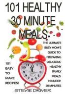 101 Healthy 30 Minute Meals: 101 Easy to Make Recipes: The Ultimate Busy Mom's Guide to Preparing Delicious Healthy Family Meals in Under 30 Minute di Stevie Driver edito da Createspace