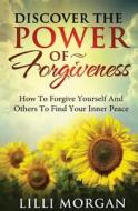 Discover the Power of Forgiveness: How to Forgive Yourself and Others to Find Your Inner Peace di LILLI Morgan edito da Createspace
