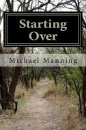 Starting Over: Making the Next Time the Best Time di Michael Manning edito da Createspace