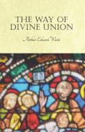 The Way of Divine Union di Arthur Edward Waite edito da White Press
