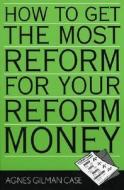 How To Get The Most Reform For Your Reform Money di Agnes Gilman Case edito da Scarecroweducation