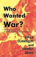 Who Wanted War?: The Origin of the War According to Diplomatic Documents di Emile Durkheim, Ernest Denis edito da Quid Pro, LLC