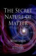 The Secret Nature Of Matter di Richard Gordon edito da North Atlantic Books,U.S.