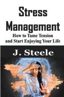 Stress Management: How to Tame Tension and Start Enjoying Your Life di J. Steele edito da WWW.BNPUBLISHING.COM