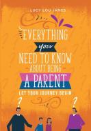 Everything You Need To Know About Being  A Parent di Lucy Lou James edito da Lulu.com