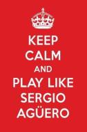 Keep Calm and Play Like Sergio Agüero: Sergio Agüero Designer Notebook di Perfect Papers edito da LIGHTNING SOURCE INC