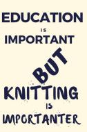 Education Is Important But Knitting Is Importanter: A Funny Notebook for the Person with Other Hobbies That They Prefer  di Thitiahobbies edito da LIGHTNING SOURCE INC