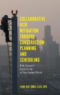 Collaborative Risk Mitigation Through Construction Planning and Scheduling di Dr Lana Kay Coble Ed.D. CPC edito da Emerald Publishing Limited