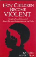 How Children Become Violent: Keeping Your Kids Out of Gangs, Terrorist Organizations, and Cults di Kathryn Seifert edito da ACANTHUS PUB