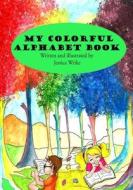 My Colorful Alphabet Book: Children's Alphabet Book di Jessica Nicole Wrike edito da Createspace Independent Publishing Platform