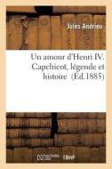 Un amour d'Henri IV. Capchicot, légende et histoire di Andrieu-J edito da HACHETTE LIVRE