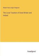 The Local Taxation of Great Britain and Ireland di Robert Harry Inglis Palgrave edito da Anatiposi Verlag