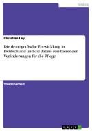 Die demografische Entwicklung in Deutschland und die daraus resultierenden Veränderungen für die Pflege di Christian Ley edito da GRIN Publishing