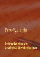 So fegt der Wind der Geschichte über die Epochen di Peter W. J. Licht edito da Books on Demand