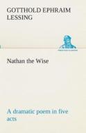Nathan the Wise a dramatic poem in five acts di Gotthold Ephraim Lessing edito da TREDITION CLASSICS