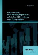 Die Auswirkung eines Multiprojektportfolios auf die Projekt-Priorisierung unter Risikoaspekten di Michael Kunze edito da Disserta Verlag