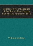 Report Of A Reconnaissance Of The Black Hills Of Dakota Made In The Summer Of 1874 di William Ludlow edito da Book On Demand Ltd.