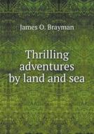 Thrilling Adventures By Land And Sea di James O Brayman edito da Book On Demand Ltd.