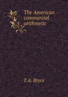 The American Commercial Arithmetic di T A Bryce edito da Book On Demand Ltd.