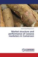 Market structure and performance of cassava marketers in Cameroon di Joseph Serge Mbarga Evouna edito da LAP LAMBERT Academic Publishing