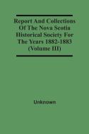 Report And Collections Of The Nova Scotia Historical Society For The Years 1882-1883 (Volume Iii) di Unknown edito da Alpha Editions