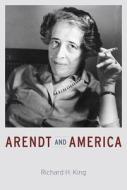Arendt and America di Richard H. King edito da University of Chicago Press