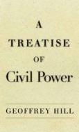 A Treatise of Civil Power di Geoffrey Hill edito da YALE UNIV PR