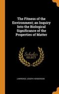 The Fitness Of The Environment; An Inquiry Into The Biological Significance Of The Properties Of Matter di Henderson Lawrence Joseph Henderson edito da Franklin Classics