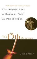 The 13th Element: The Sordid Tale of Murder, Fire, and Phosphorus di John Emsley edito da Wiley (TP)